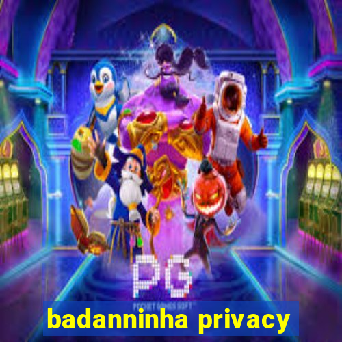 badanninha privacy